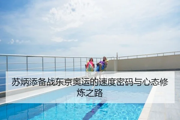 苏炳添备战东京奥运的速度密码与心态修炼之路