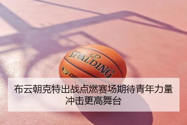布云朝克特出战点燃赛场期待青年力量冲击更高舞台