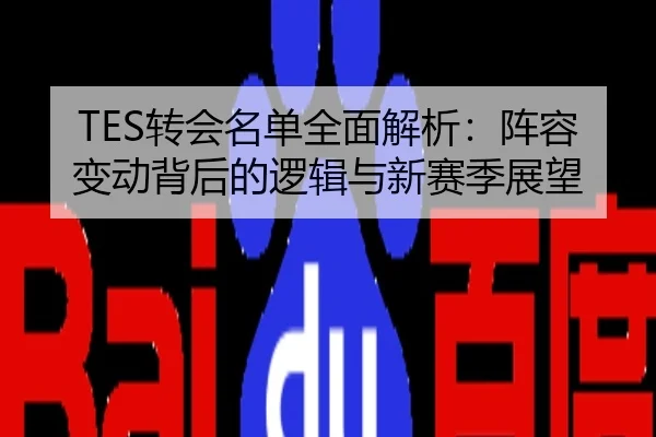 TES转会名单全面解析：阵容变动背后的逻辑与新赛季展望