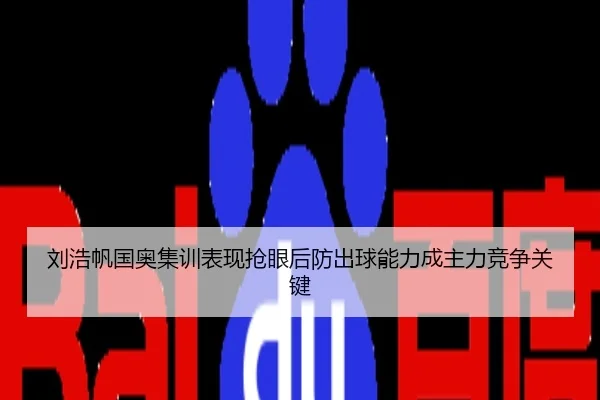 刘浩帆国奥集训表现抢眼后防出球能力成主力竞争关键