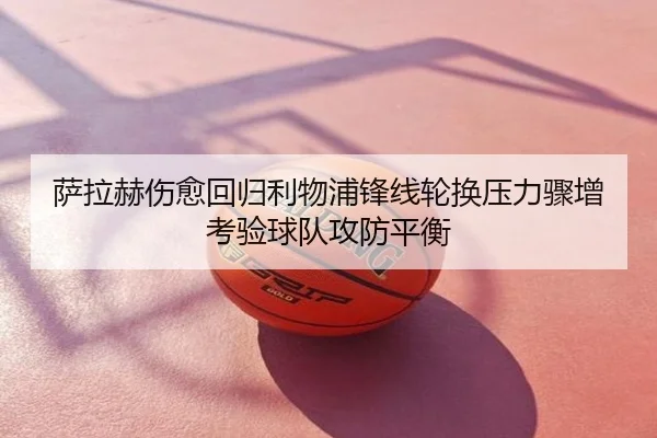 萨拉赫伤愈回归利物浦锋线轮换压力骤增考验球队攻防平衡