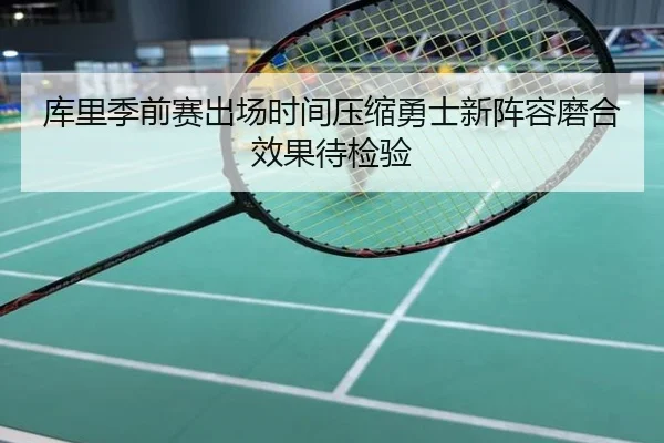 库里季前赛出场时间压缩勇士新阵容磨合效果待检验