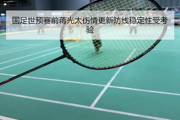 国足世预赛前蒋光太伤情更新防线稳定性受考验